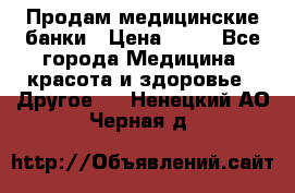 Продам медицинские банки › Цена ­ 20 - Все города Медицина, красота и здоровье » Другое   . Ненецкий АО,Черная д.